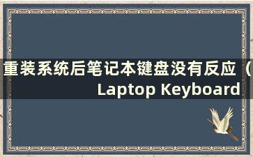 重装系统后笔记本键盘没有反应（Laptop Keyboard does not work after reinstalling the system）